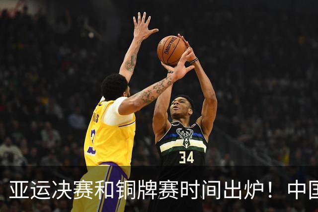 亚运决赛和铜牌赛时间出炉！中国男篮再遇老对手，20日CCTV5直播